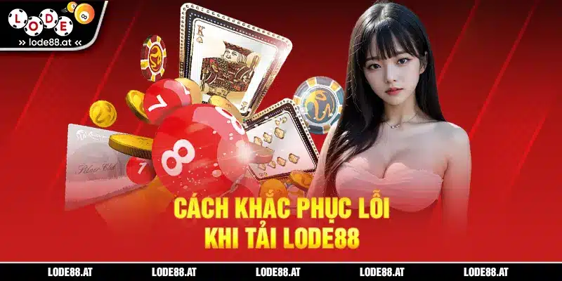 Cách khắc phục lỗi khi tải LODE88