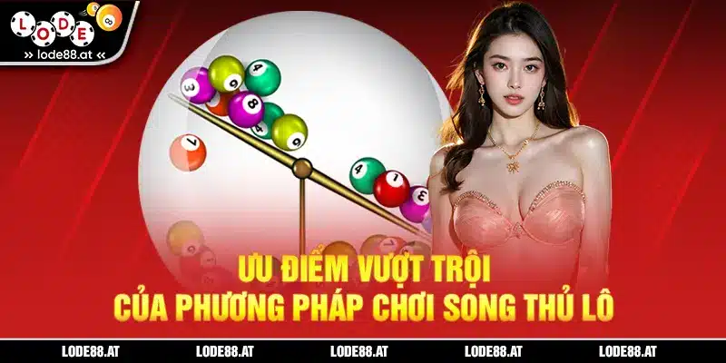 Ưu điểm vượt trội của phương pháp chơi song thủ lô